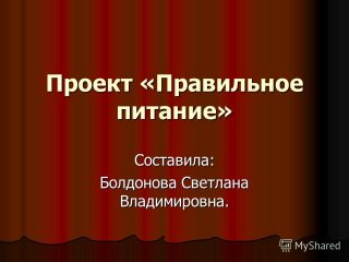 Проект «Правильное питание» Составила: Болдонова Светлана Владимировна.